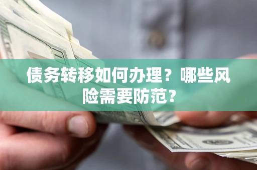 武汉债务转移如何办理？哪些风险需要防范？