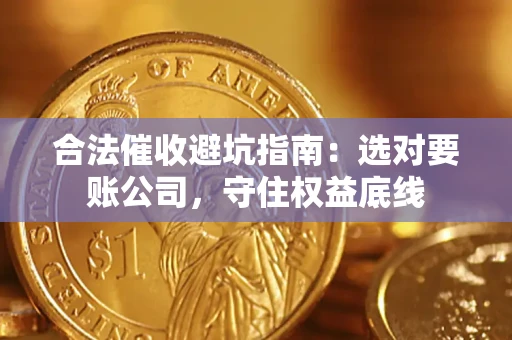 武汉合法催收避坑指南：选对要账公司，守住权益底线