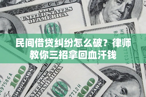 武汉民间借贷纠纷怎么破？律师教你三招拿回血汗钱