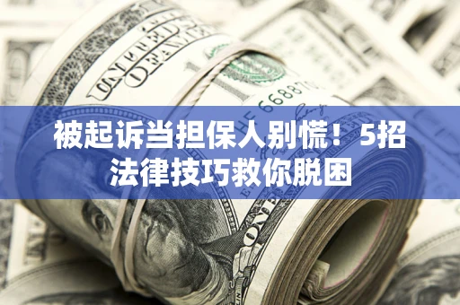 武汉被起诉当担保人别慌！5招法律技巧救你脱困