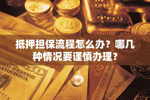 武汉抵押担保流程怎么办？哪几种情况要谨慎办理？