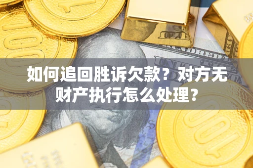 武汉如何追回胜诉欠款？对方无财产执行怎么处理？