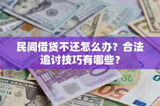 武汉民间借贷不还怎么办？合法追讨技巧有哪些？