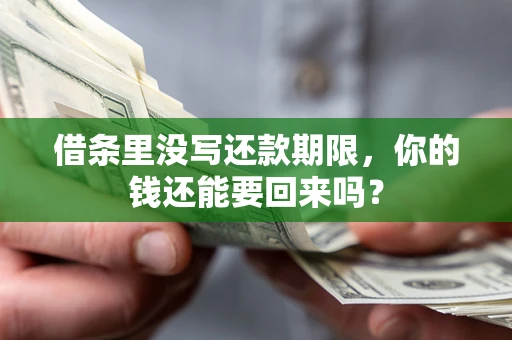 武汉借条里没写还款期限，你的钱还能要回来吗？