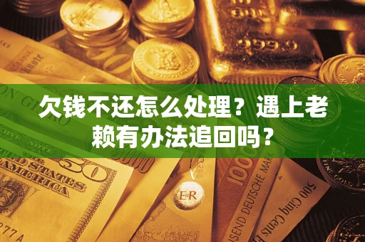 武汉欠钱不还怎么处理？遇上老赖有办法追回吗？