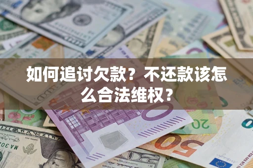武汉如何追讨欠款？不还款该怎么合法维权？
