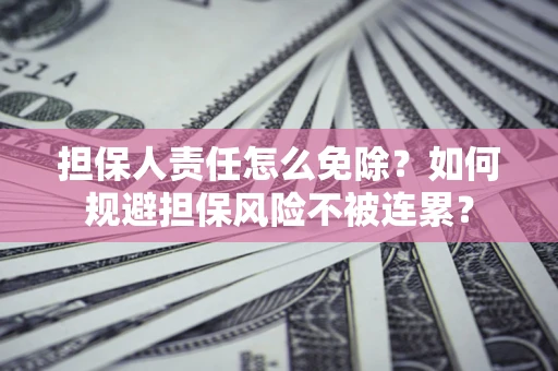 武汉担保人责任怎么免除？如何规避担保风险不被连累？