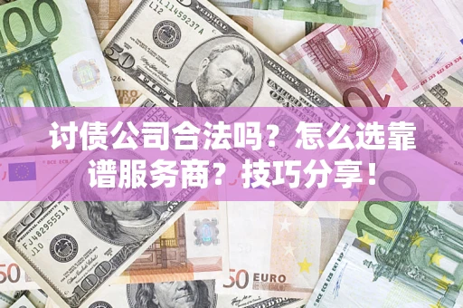 武汉讨债公司合法吗？怎么选靠谱服务商？技巧分享！