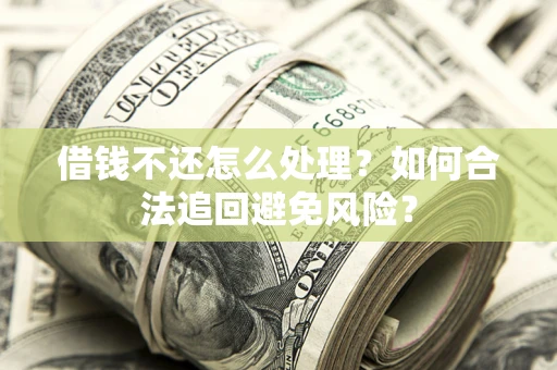 武汉借钱不还怎么处理？如何合法追回避免风险？