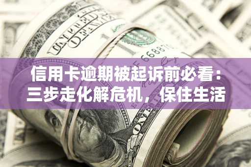 武汉信用卡逾期被起诉前必看：三步走化解危机，保住生活尊严