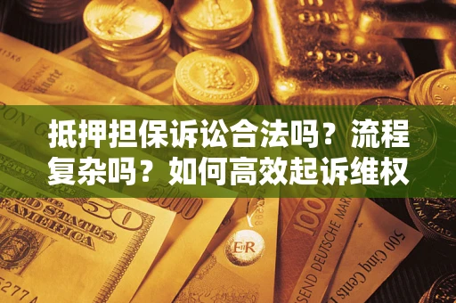 武汉抵押担保诉讼合法吗？流程复杂吗？如何高效起诉维权？