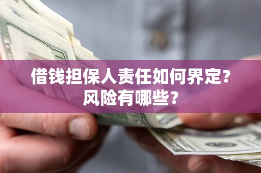 武汉借钱担保人责任如何界定?风险有哪些? 武汉借钱担保人责任如何界定?风险有哪些?