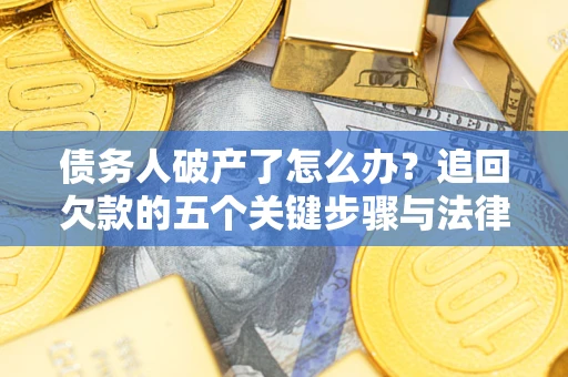 武汉债务人破产了怎么办？追回欠款的五个关键步骤与法律策略