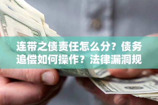 武汉连带之债责任怎么分？债务追偿如何操作？法律漏洞规避指南