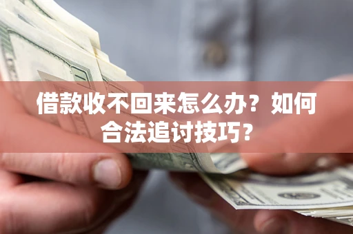 武汉借款收不回来怎么办？如何合法追讨技巧？