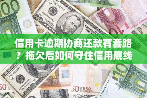 武汉信用卡逾期协商还款有套路？拖欠后如何守住信用底线？
