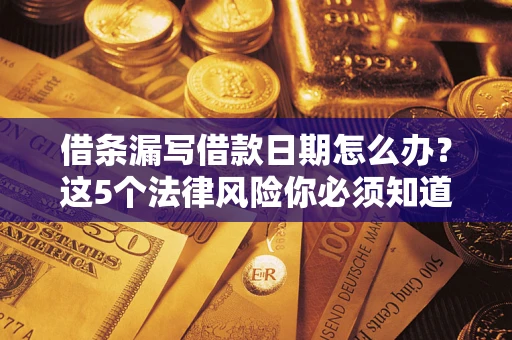 武汉借条漏写借款日期怎么办？这5个法律风险你必须知道
