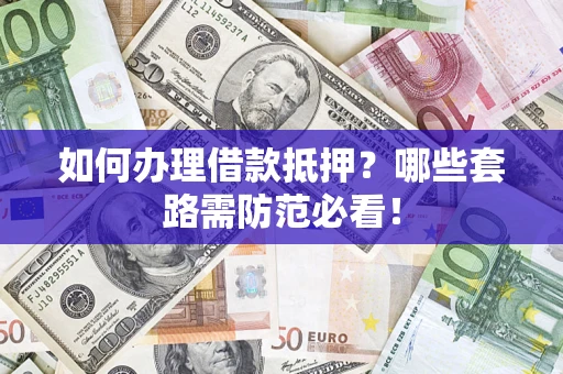 武汉如何办理借款抵押？哪些套路需防范必看！
