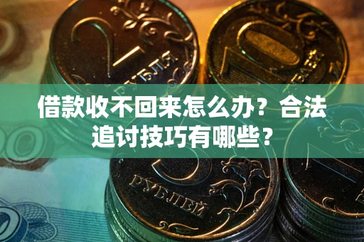 武汉借款收不回来怎么办？合法追讨技巧有哪些？