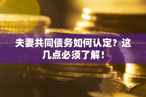 武汉夫妻共同债务如何认定？这几点必须了解！