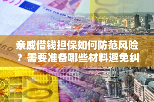 武汉亲戚借钱担保如何防范风险？需要准备哪些材料避免纠纷？
