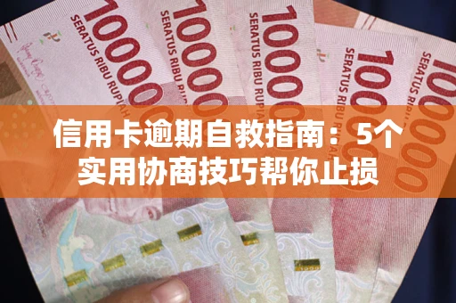 武汉信用卡逾期自救指南：5个实用协商技巧帮你止损