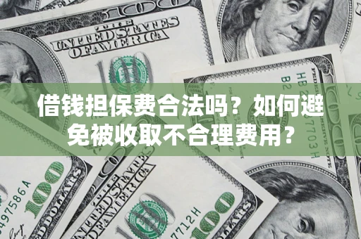 武汉借钱担保费合法吗？如何避免被收取不合理费用？