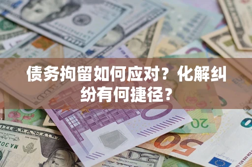 武汉债务拘留如何应对？化解纠纷有何捷径？