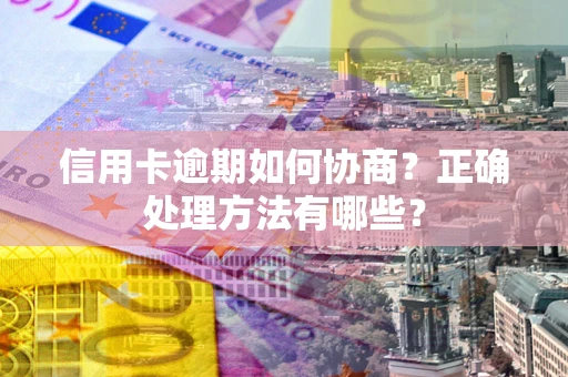 武汉信用卡逾期如何协商？正确处理方法有哪些？