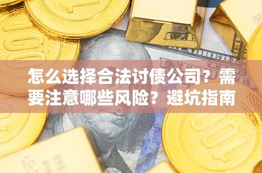 武汉怎么选择合法讨债公司？需要注意哪些风险？避坑指南来了！