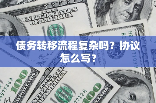 武汉债务转移流程复杂吗？协议怎么写？