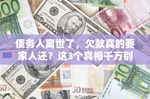 武汉债务人离世了，欠款真的要家人还？这3个真相千万别弄错