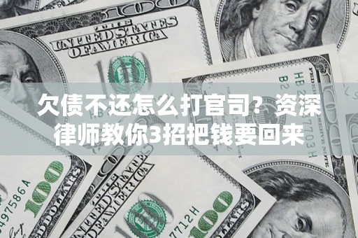 武汉欠债不还怎么打官司？资深律师教你3招把钱要回来