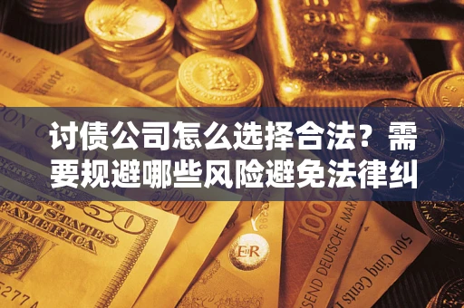 武汉讨债公司怎么选择合法？需要规避哪些风险避免法律纠纷？