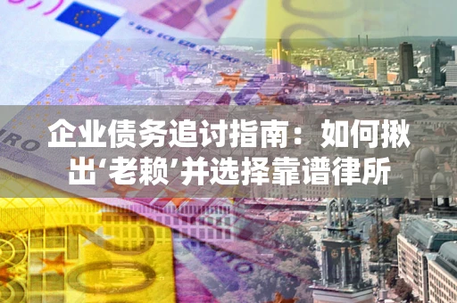 武汉企业债务追讨指南：如何揪出‘老赖’并选择靠谱律所