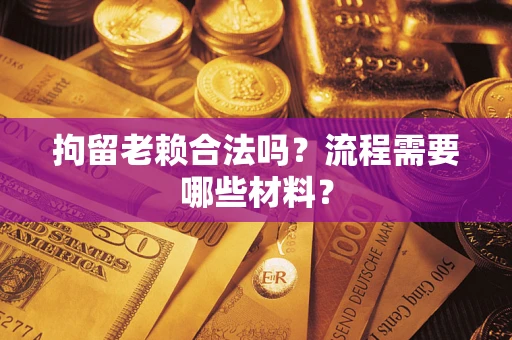 武汉拘留老赖合法吗？流程需要哪些材料？