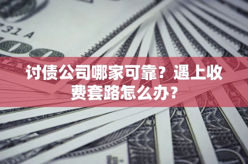 武汉讨债公司哪家可靠？遇上收费套路怎么办？