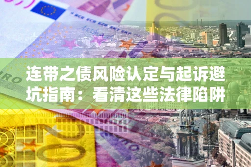 武汉连带之债风险认定与起诉避坑指南：看清这些法律陷阱，避免无辜背债