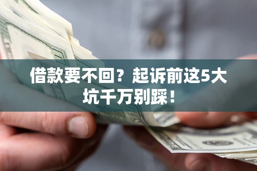 武汉借款要不回？起诉前这5大坑千万别踩！