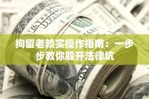 武汉拘留老赖实操作指南：一步步教你躲开法律坑