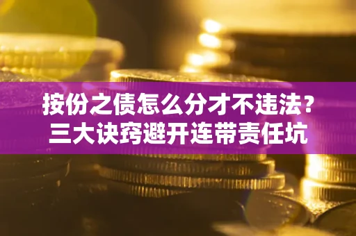 武汉按份之债怎么分才不违法？三大诀窍避开连带责任坑