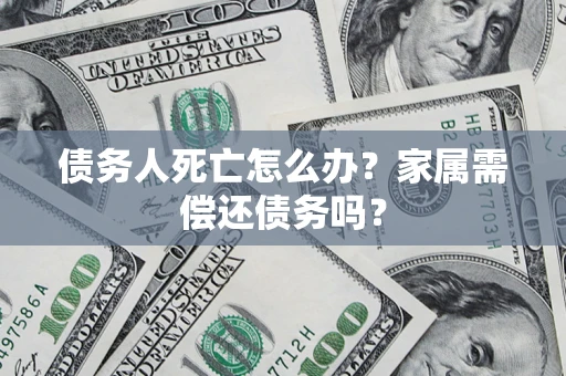武汉债务人死亡怎么办？家属需偿还债务吗？
