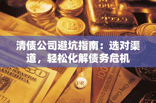 武汉清债公司避坑指南：选对渠道，轻松化解债务危机