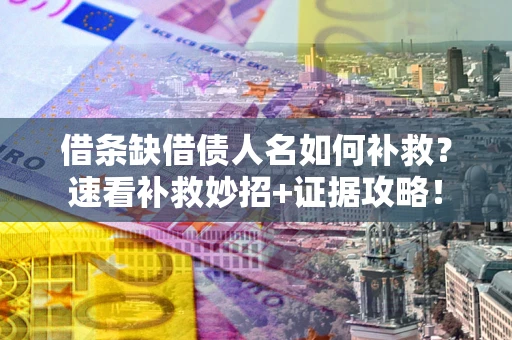 武汉借条缺借债人名如何补救？速看补救妙招+证据攻略！
