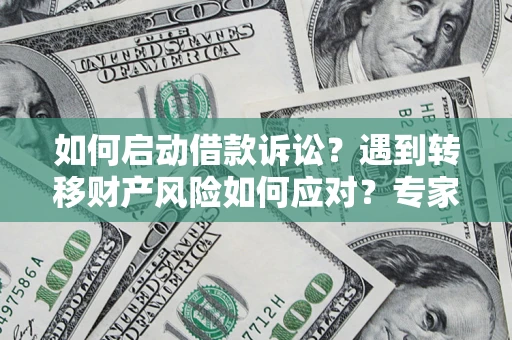 武汉如何启动借款诉讼？遇到转移财产风险如何应对？专家解局支招