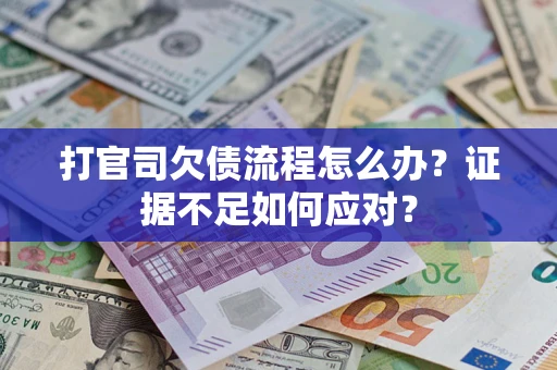 武汉打官司欠债流程怎么办？证据不足如何应对？