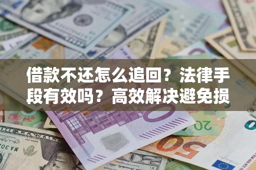 武汉借款不还怎么追回？法律手段有效吗？高效解决避免损失