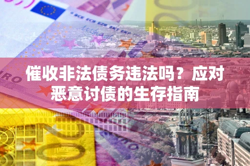 武汉催收非法债务违法吗？应对恶意讨债的生存指南