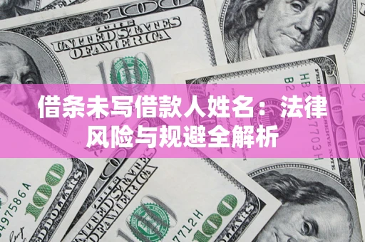 武汉借条未写借款人姓名：法律风险与规避全解析