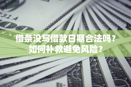 武汉借条没写借款日期合法吗？如何补救避免风险？